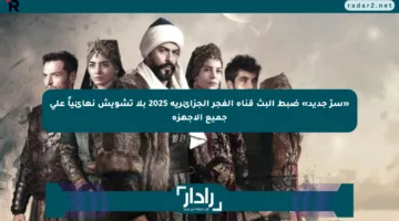 «سرّ جديد» ضبط البث قناة الفجر الجزائرية 2025 بلا تشويش نهائياً على جميع الأجهزة